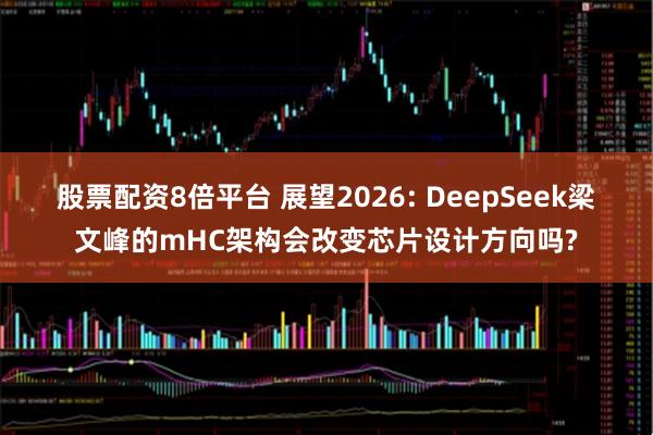 股票配资8倍平台 展望2026: DeepSeek梁文峰的mHC架构会改变芯片设计方向吗?