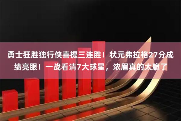 勇士狂胜独行侠喜提三连胜！状元弗拉格27分成绩亮眼！一战看清7大球星，浓眉真的太脆了